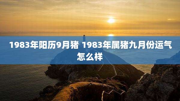 1983年阳历9月猪 1983年属猪九月份运气怎么样