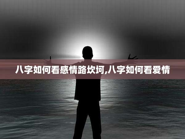 八字如何看感情路坎坷,八字如何看爱情