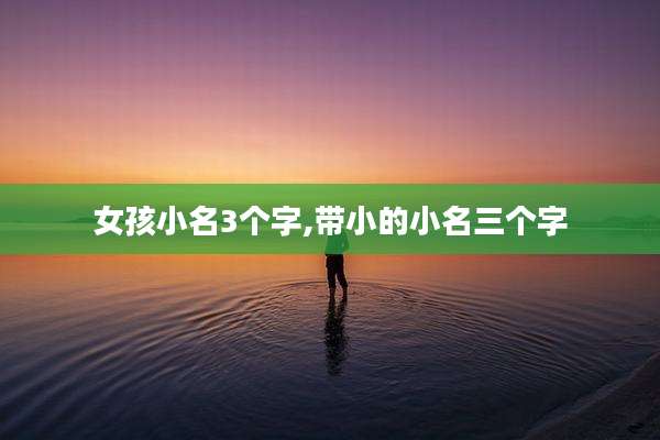 女孩小名3个字,带小的小名三个字