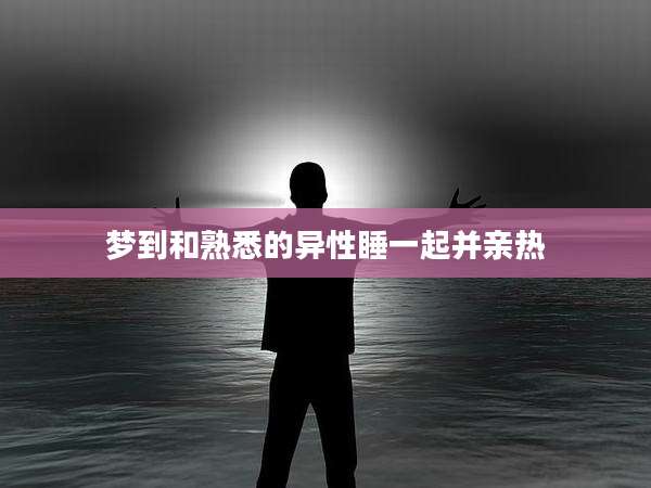 梦到和熟悉的异性睡一起并亲热
