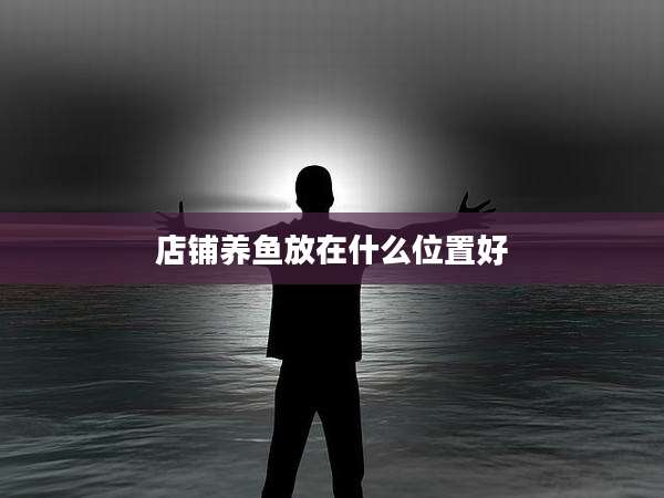 店铺养鱼放在什么位置好