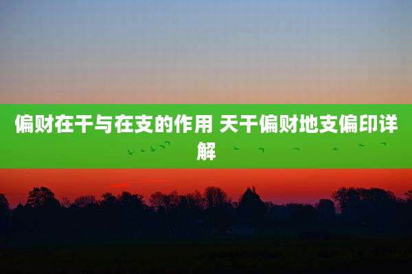 偏财在干与在支的作用 天干偏财地支偏印详解