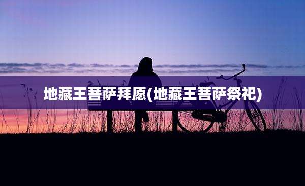 地藏王菩萨拜愿(地藏王菩萨祭祀)