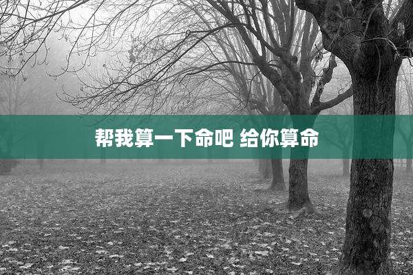 帮我算一下命吧 给你算命