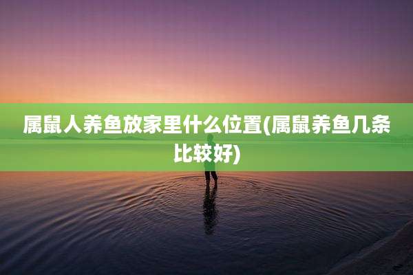属鼠人养鱼放家里什么位置(属鼠养鱼几条比较好)
