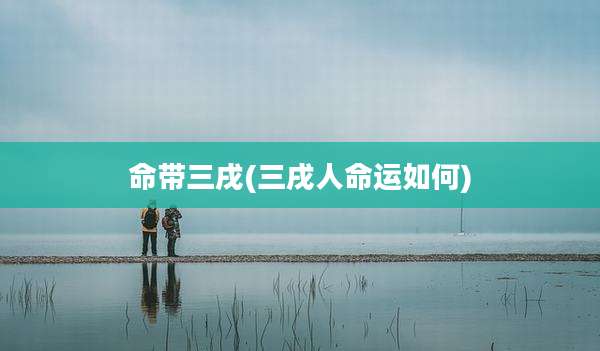 命带三戌(三戌人命运如何)