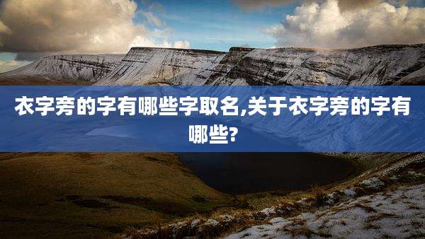 衣字旁的字有哪些字取名,关于衣字旁的字有哪些?