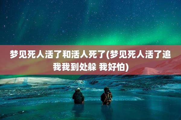 梦见死人活了和活人死了(梦见死人活了追我我到处躲 我好怕)