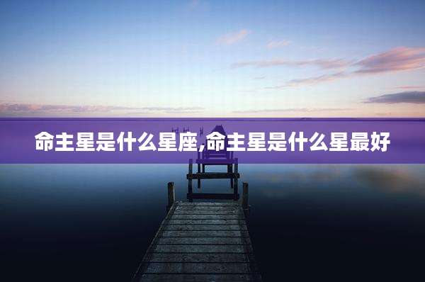 命主星是什么星座,命主星是什么星最好