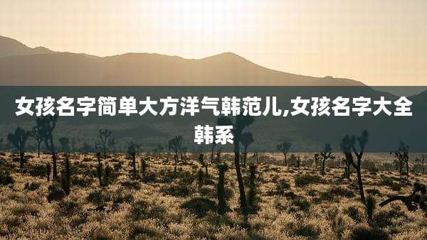 女孩名字简单大方洋气韩范儿,女孩名字大全韩系