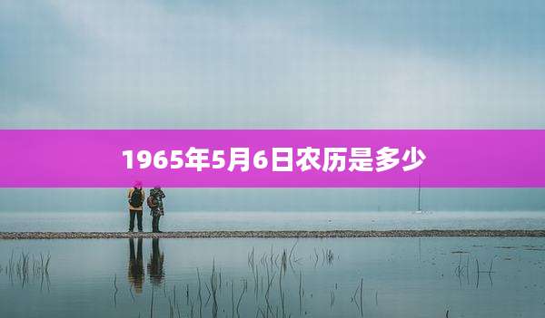 1965年5月6日农历是多少