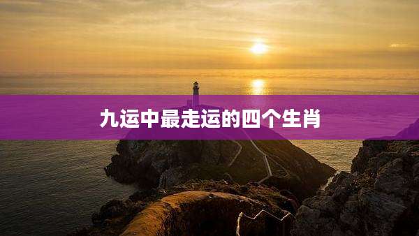 九运中最走运的四个生肖