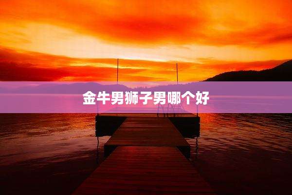 金牛男狮子男哪个好