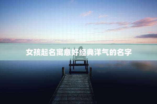 女孩起名寓意好经典洋气的名字