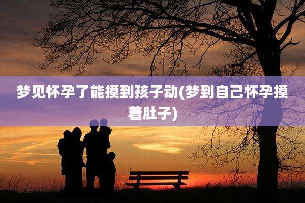 梦见怀孕了能摸到孩子动(梦到自己怀孕摸着肚子)