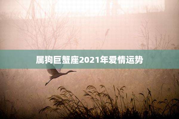 属狗巨蟹座2021年爱情运势