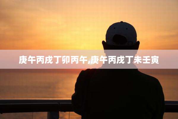 庚午丙戌丁卯丙午,庚午丙戌丁未壬寅