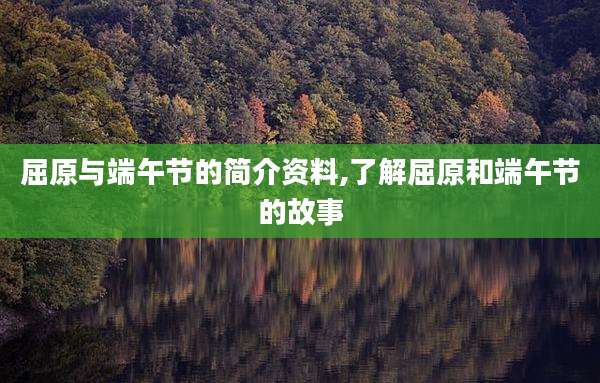 屈原与端午节的简介资料,了解屈原和端午节的故事