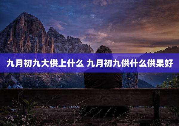 九月初九大供上什么 九月初九供什么供果好