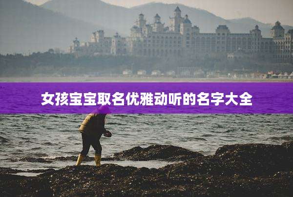 女孩宝宝取名优雅动听的名字大全