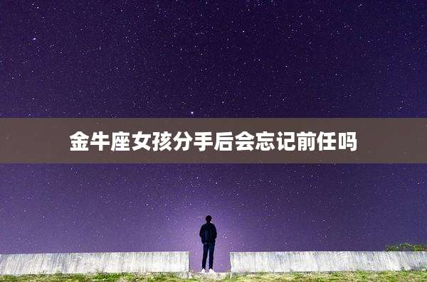 金牛座女孩分手后会忘记前任吗