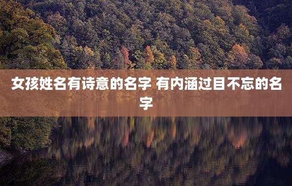女孩姓名有诗意的名字 有内涵过目不忘的名字