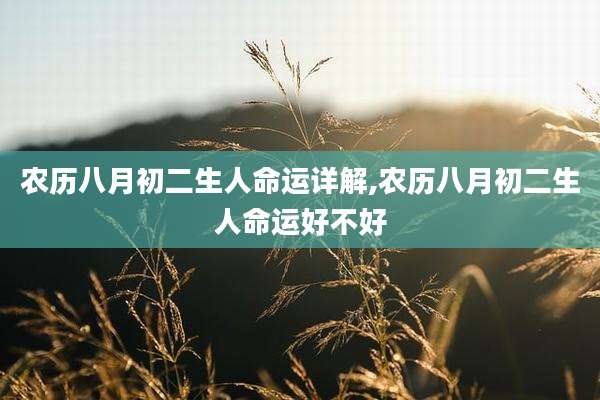 农历八月初二生人命运详解,农历八月初二生人命运好不好