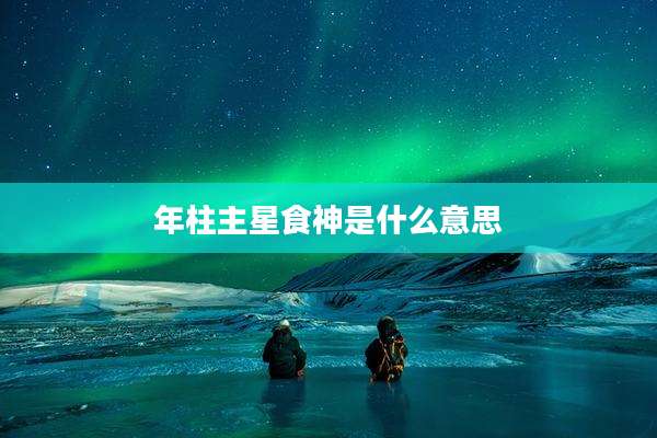 年柱主星食神是什么意思