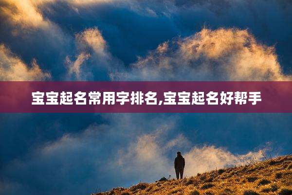 宝宝起名常用字排名,宝宝起名好帮手