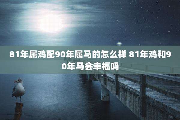 81年属鸡配90年属马的怎么样 81年鸡和90年马会幸福吗
