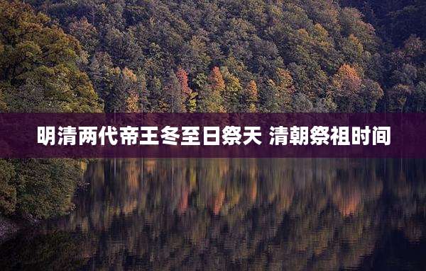 明清两代帝王冬至日祭天 清朝祭祖时间