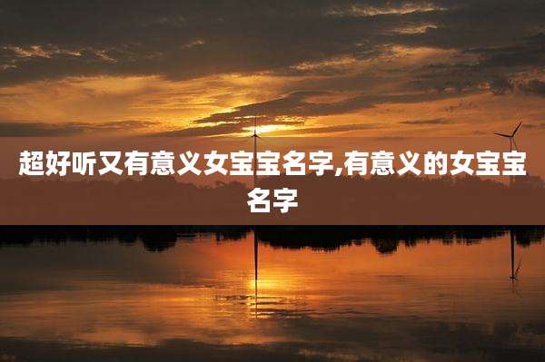 超好听又有意义女宝宝名字,有意义的女宝宝名字