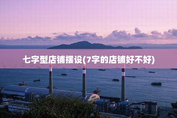七字型店铺摆设(7字的店铺好不好)