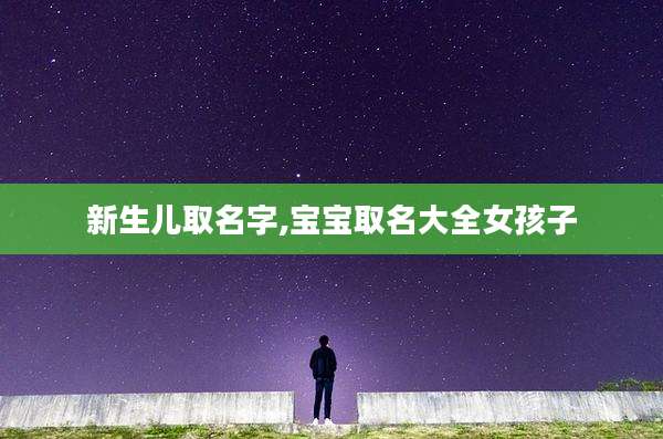 新生儿取名字,宝宝取名大全女孩子