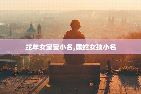 蛇年女宝宝小名,属蛇女孩小名