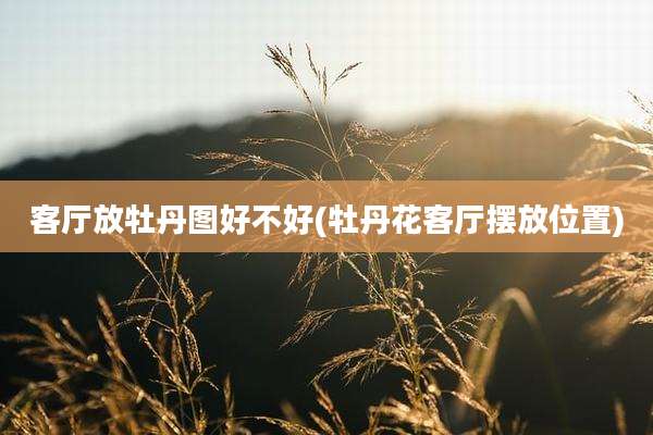 客厅放牡丹图好不好(牡丹花客厅摆放位置)