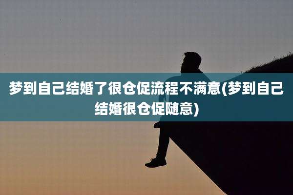 梦到自己结婚了很仓促流程不满意(梦到自己结婚很仓促随意)