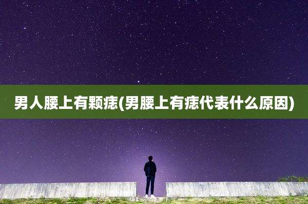 男人腰上有颗痣(男腰上有痣代表什么原因)