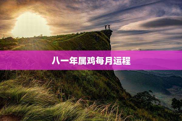 八一年属鸡每月运程