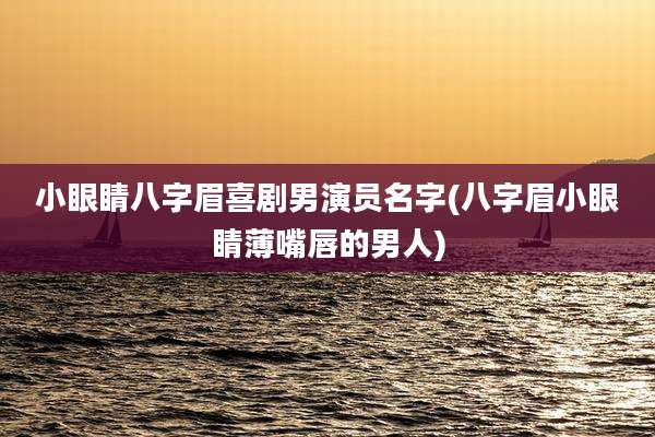 小眼睛八字眉喜剧男演员名字(八字眉小眼睛薄嘴唇的男人)