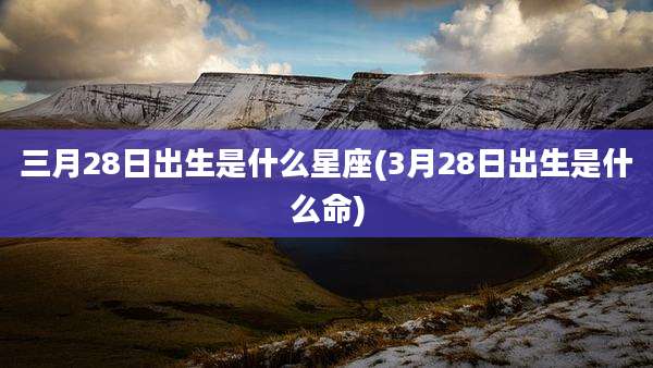 三月28日出生是什么星座(3月28日出生是什么命)