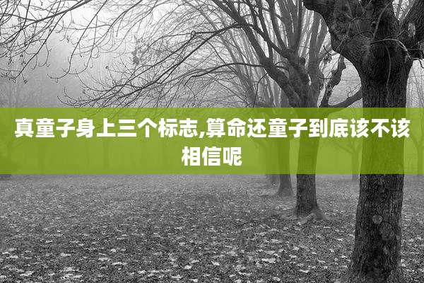 真童子身上三个标志,算命还童子到底该不该相信呢