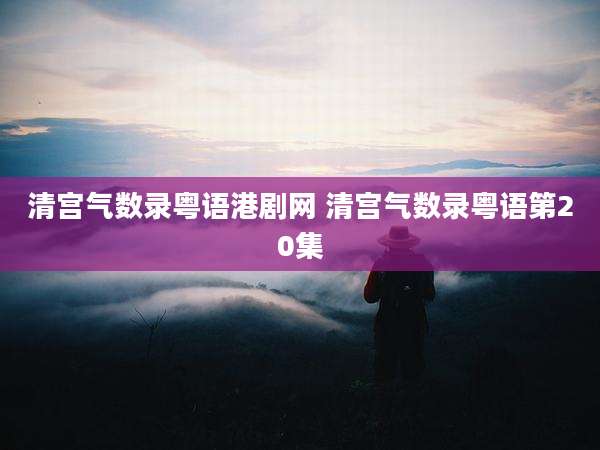 清宫气数录粤语港剧网 清宫气数录粤语第20集