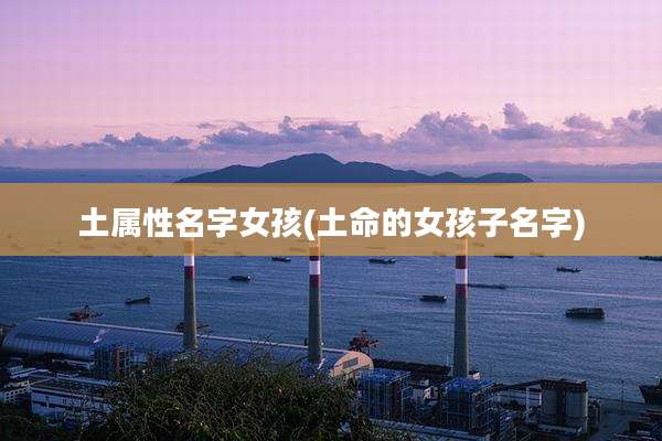 土属性名字女孩(土命的女孩子名字)