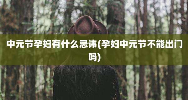 中元节孕妇有什么忌讳(孕妇中元节不能出门吗)
