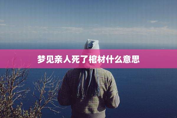 梦见亲人死了棺材什么意思
