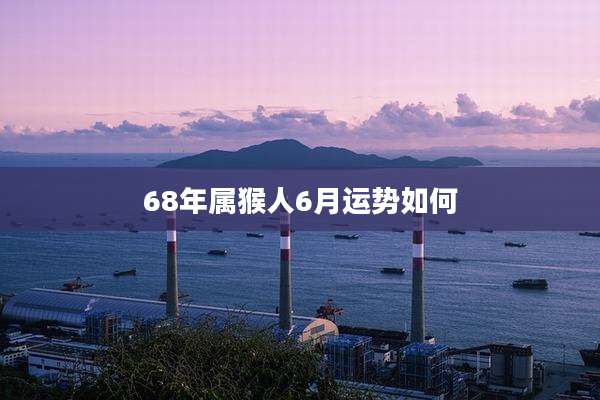 68年属猴人6月运势如何