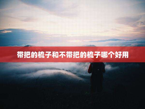 带把的梳子和不带把的梳子哪个好用