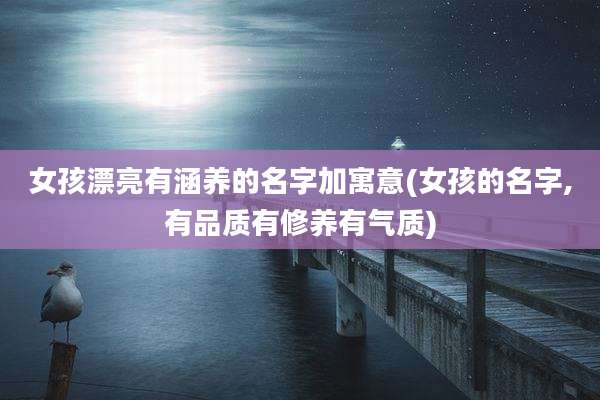 女孩漂亮有涵养的名字加寓意(女孩的名字,有品质有修养有气质)