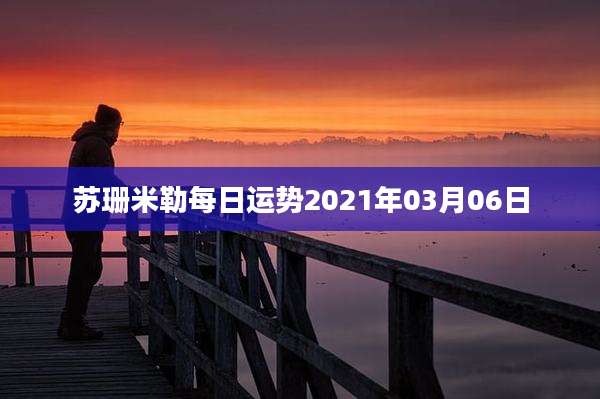 苏珊米勒每日运势2021年03月06日